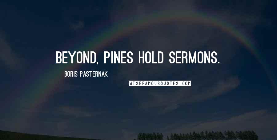 Boris Pasternak Quotes: Beyond, pines hold sermons.