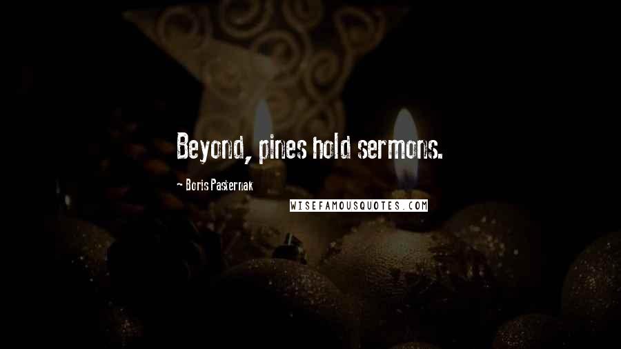 Boris Pasternak Quotes: Beyond, pines hold sermons.