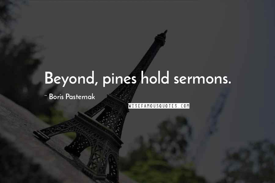 Boris Pasternak Quotes: Beyond, pines hold sermons.