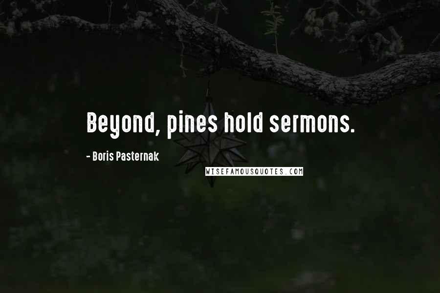 Boris Pasternak Quotes: Beyond, pines hold sermons.