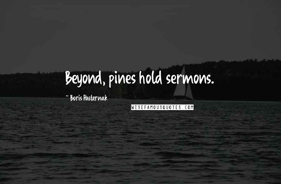 Boris Pasternak Quotes: Beyond, pines hold sermons.