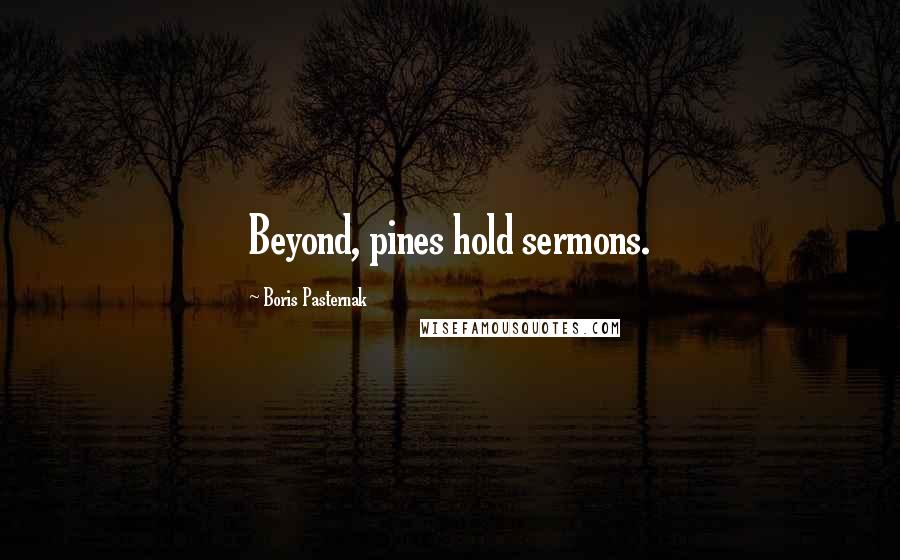 Boris Pasternak Quotes: Beyond, pines hold sermons.