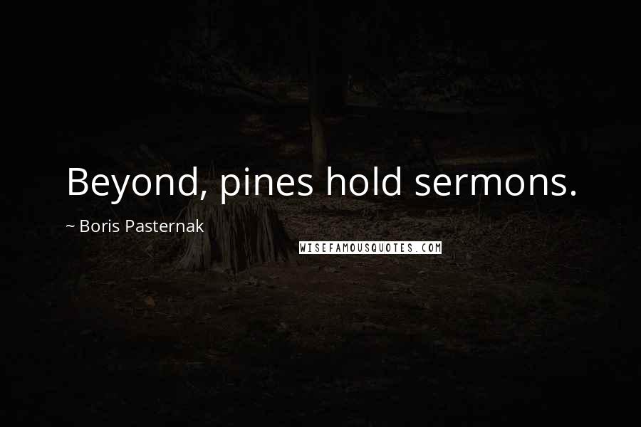 Boris Pasternak Quotes: Beyond, pines hold sermons.