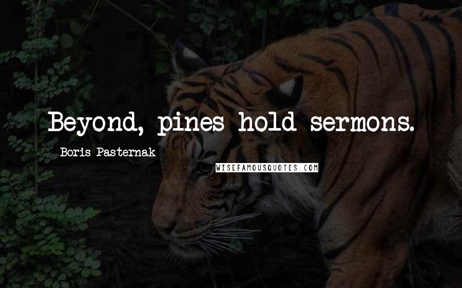 Boris Pasternak Quotes: Beyond, pines hold sermons.