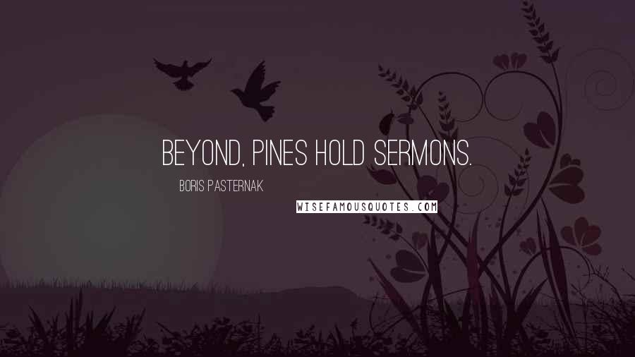 Boris Pasternak Quotes: Beyond, pines hold sermons.