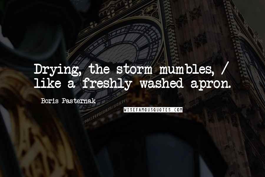 Boris Pasternak Quotes: Drying, the storm mumbles, / like a freshly washed apron.