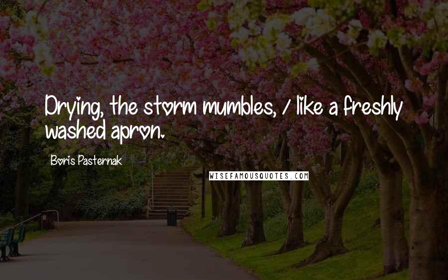 Boris Pasternak Quotes: Drying, the storm mumbles, / like a freshly washed apron.