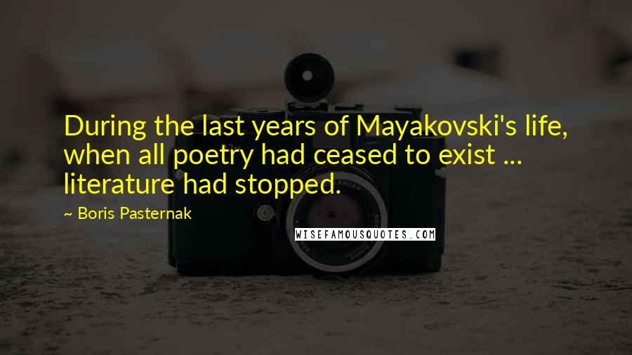 Boris Pasternak Quotes: During the last years of Mayakovski's life, when all poetry had ceased to exist ... literature had stopped.