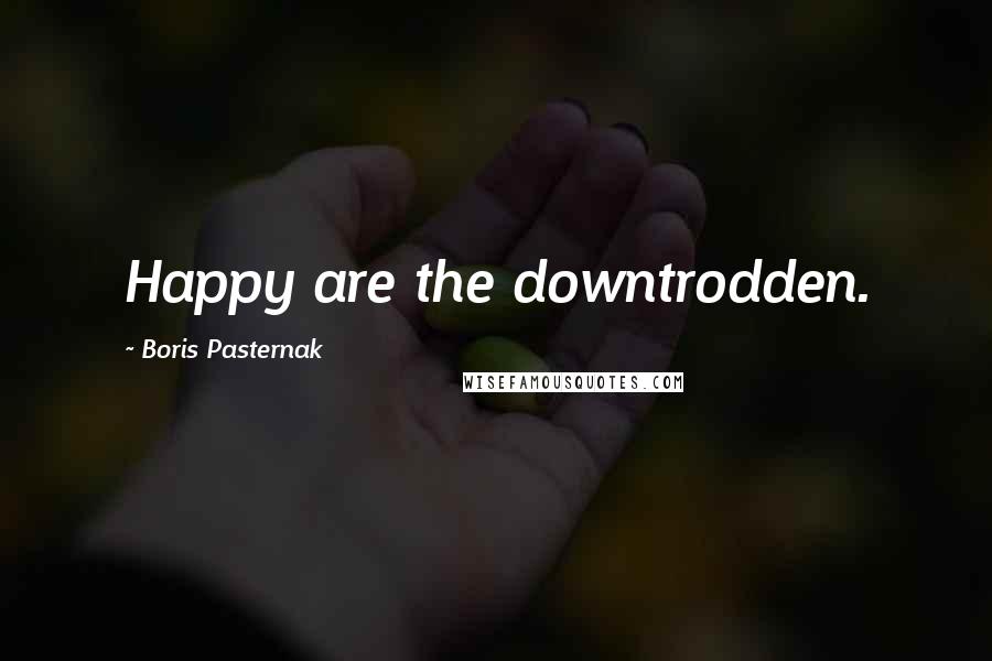 Boris Pasternak Quotes: Happy are the downtrodden.