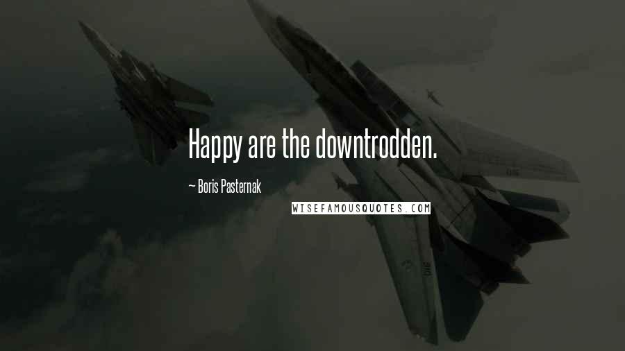 Boris Pasternak Quotes: Happy are the downtrodden.