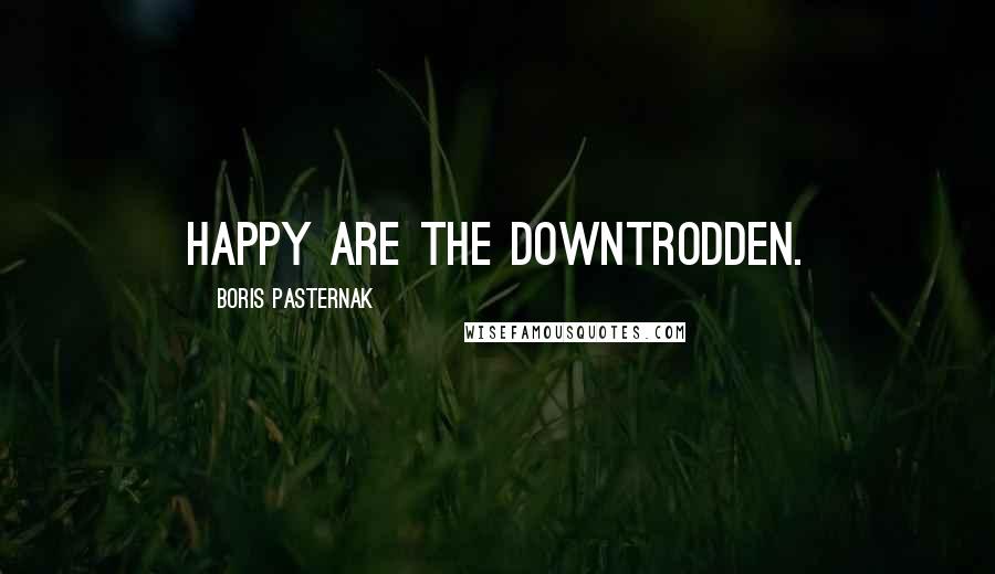 Boris Pasternak Quotes: Happy are the downtrodden.