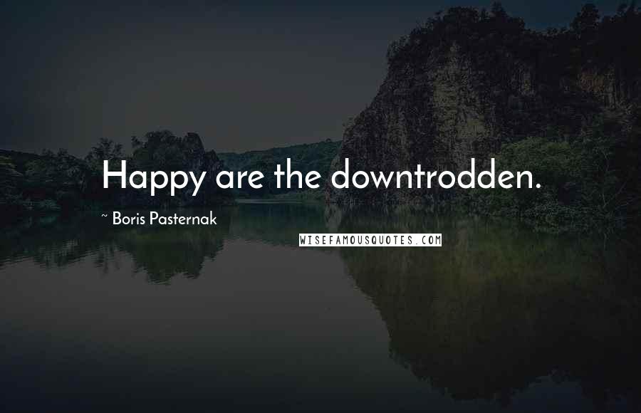 Boris Pasternak Quotes: Happy are the downtrodden.