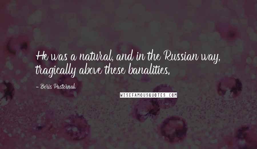 Boris Pasternak Quotes: He was a natural, and in the Russian way, tragically above these banalities.