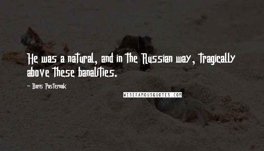 Boris Pasternak Quotes: He was a natural, and in the Russian way, tragically above these banalities.