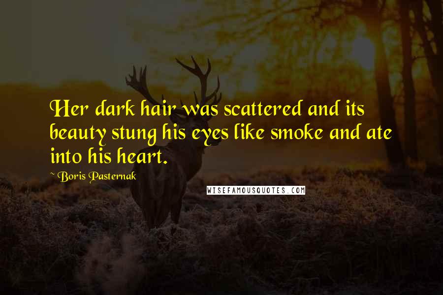 Boris Pasternak Quotes: Her dark hair was scattered and its beauty stung his eyes like smoke and ate into his heart.