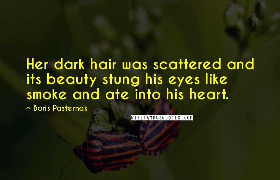 Boris Pasternak Quotes: Her dark hair was scattered and its beauty stung his eyes like smoke and ate into his heart.