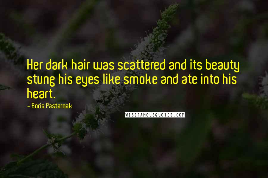 Boris Pasternak Quotes: Her dark hair was scattered and its beauty stung his eyes like smoke and ate into his heart.