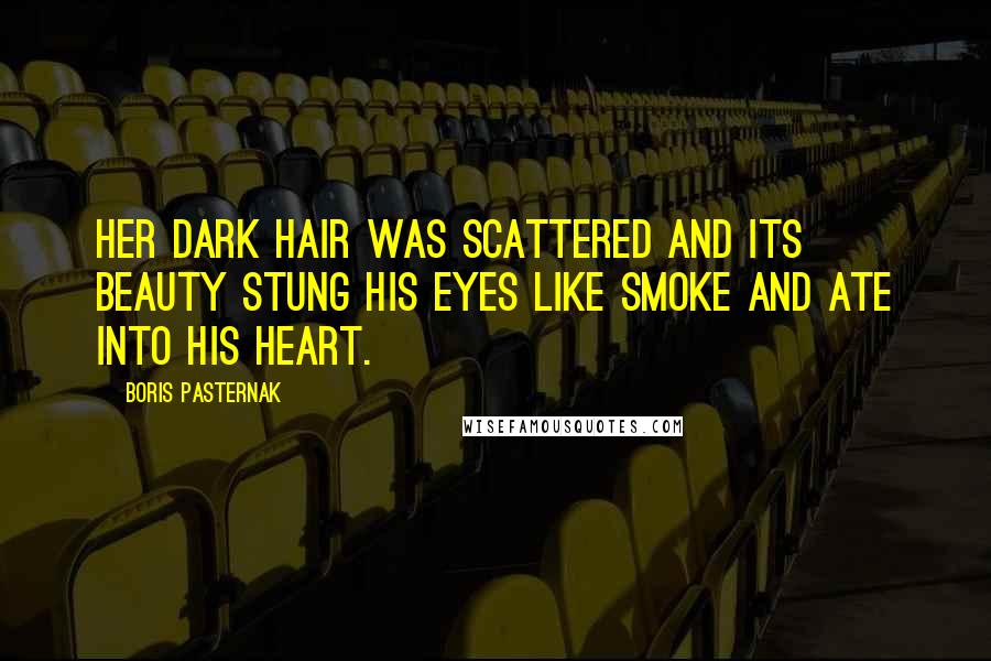 Boris Pasternak Quotes: Her dark hair was scattered and its beauty stung his eyes like smoke and ate into his heart.