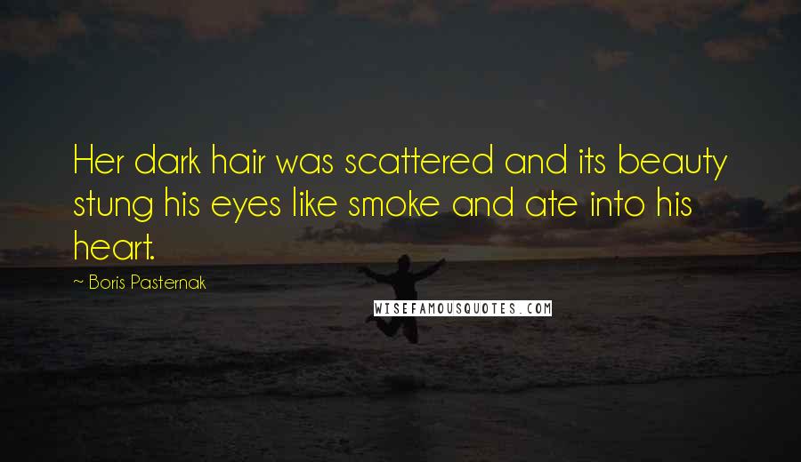 Boris Pasternak Quotes: Her dark hair was scattered and its beauty stung his eyes like smoke and ate into his heart.