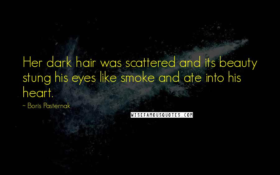 Boris Pasternak Quotes: Her dark hair was scattered and its beauty stung his eyes like smoke and ate into his heart.