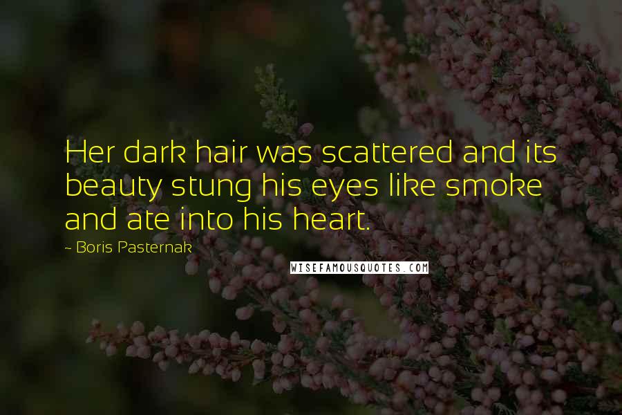 Boris Pasternak Quotes: Her dark hair was scattered and its beauty stung his eyes like smoke and ate into his heart.