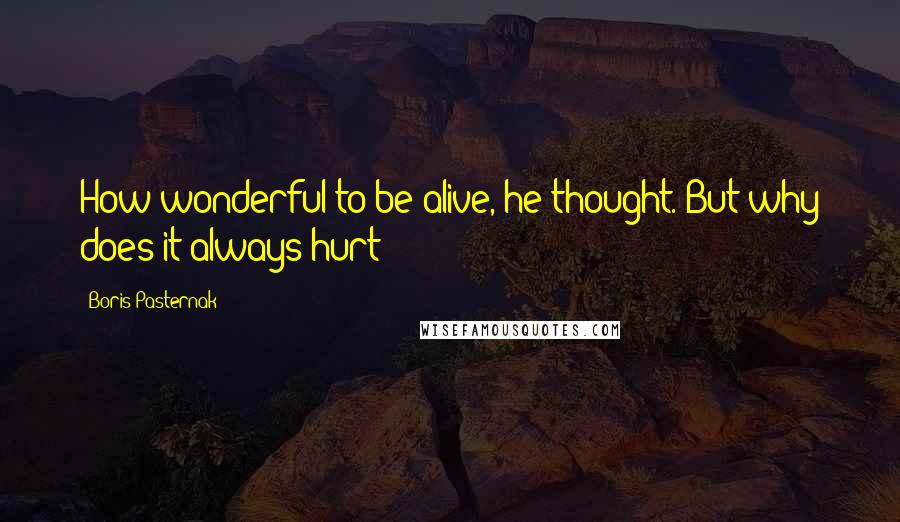 Boris Pasternak Quotes: How wonderful to be alive, he thought. But why does it always hurt?