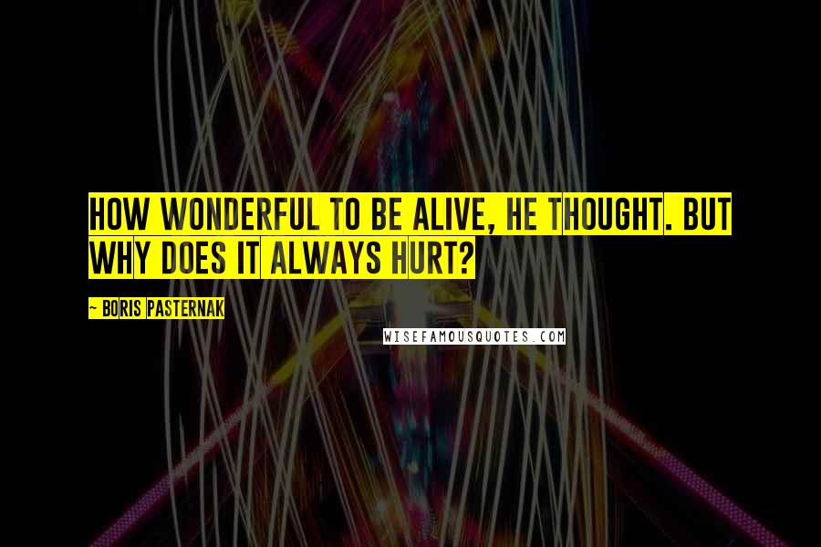 Boris Pasternak Quotes: How wonderful to be alive, he thought. But why does it always hurt?