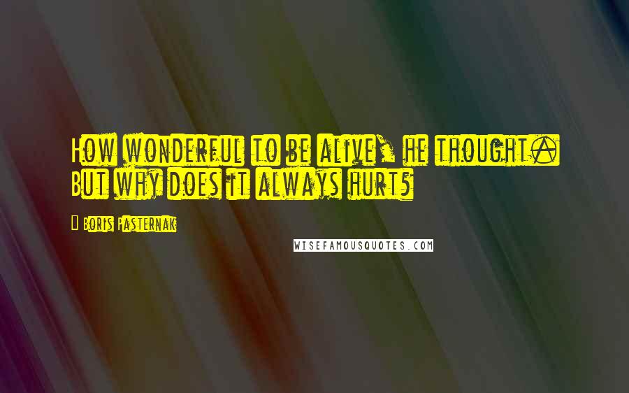 Boris Pasternak Quotes: How wonderful to be alive, he thought. But why does it always hurt?