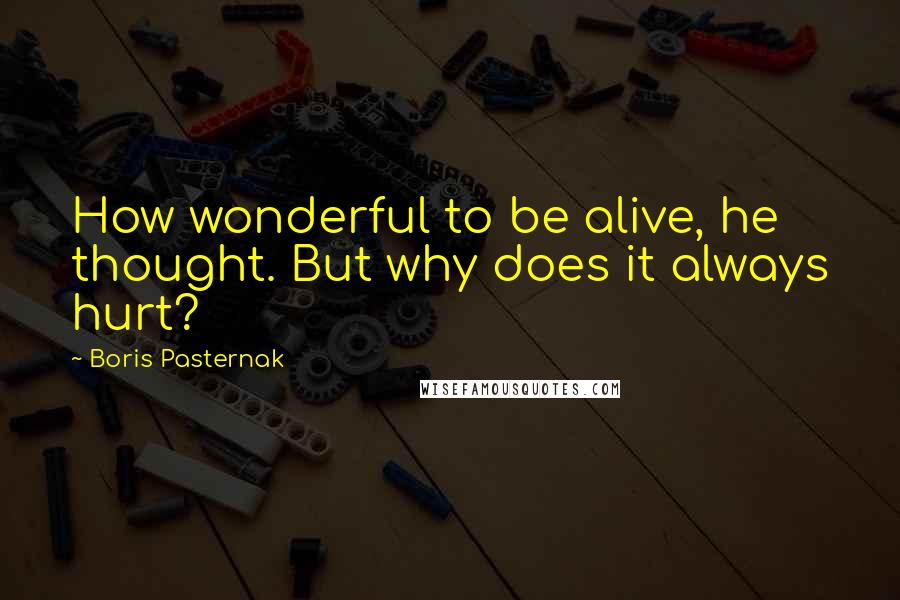 Boris Pasternak Quotes: How wonderful to be alive, he thought. But why does it always hurt?