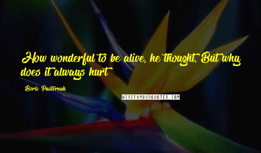 Boris Pasternak Quotes: How wonderful to be alive, he thought. But why does it always hurt?