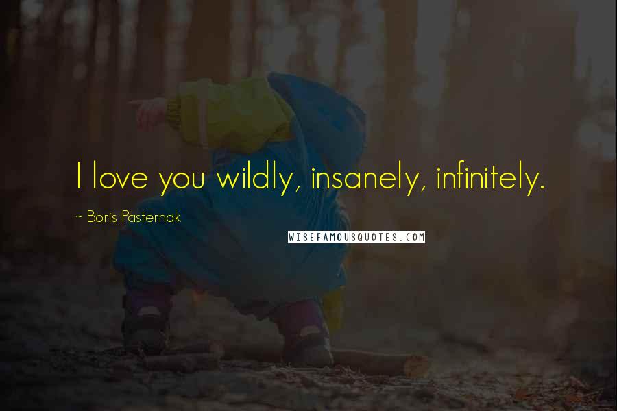 Boris Pasternak Quotes: I love you wildly, insanely, infinitely.