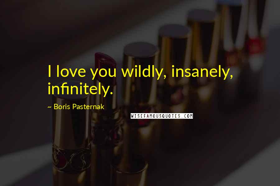 Boris Pasternak Quotes: I love you wildly, insanely, infinitely.