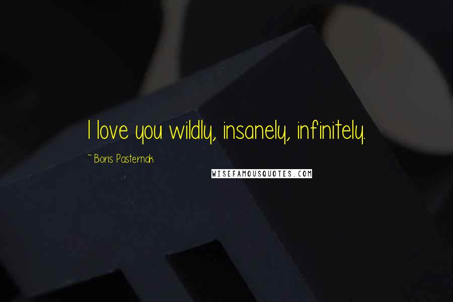 Boris Pasternak Quotes: I love you wildly, insanely, infinitely.