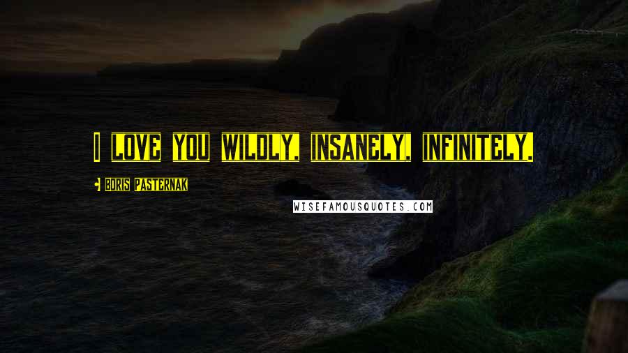 Boris Pasternak Quotes: I love you wildly, insanely, infinitely.