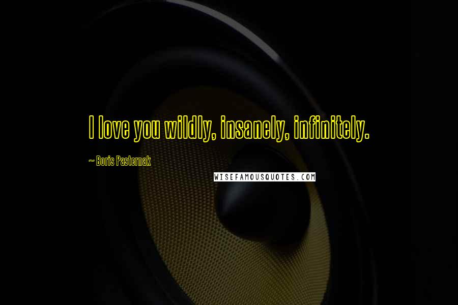 Boris Pasternak Quotes: I love you wildly, insanely, infinitely.