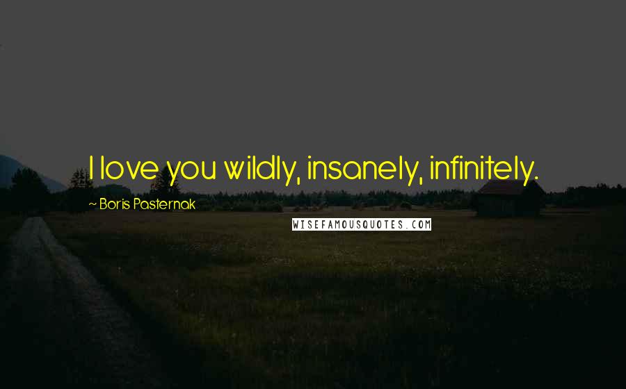 Boris Pasternak Quotes: I love you wildly, insanely, infinitely.