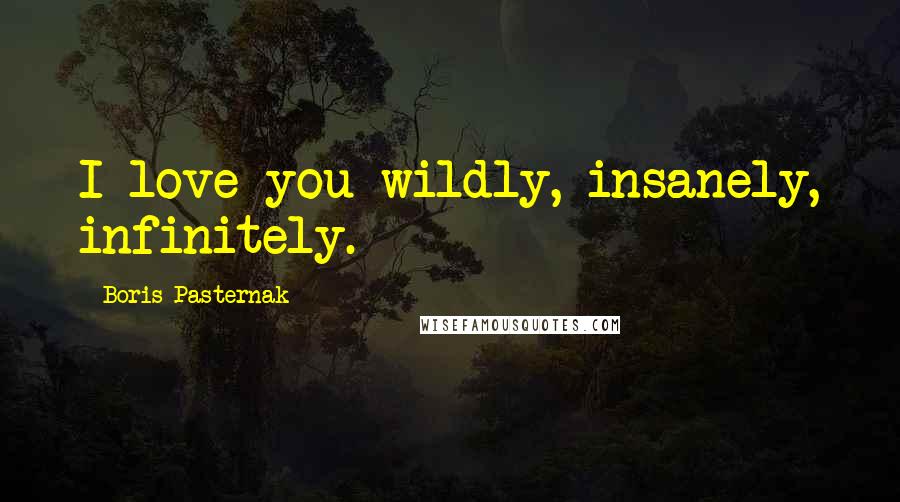 Boris Pasternak Quotes: I love you wildly, insanely, infinitely.