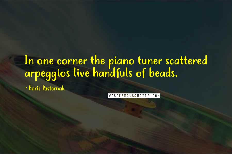 Boris Pasternak Quotes: In one corner the piano tuner scattered arpeggios live handfuls of beads.