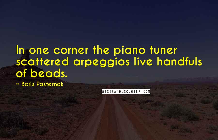 Boris Pasternak Quotes: In one corner the piano tuner scattered arpeggios live handfuls of beads.