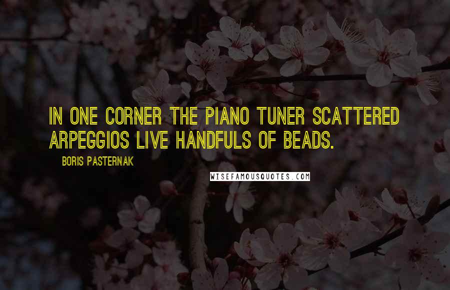 Boris Pasternak Quotes: In one corner the piano tuner scattered arpeggios live handfuls of beads.