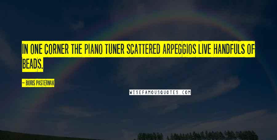 Boris Pasternak Quotes: In one corner the piano tuner scattered arpeggios live handfuls of beads.