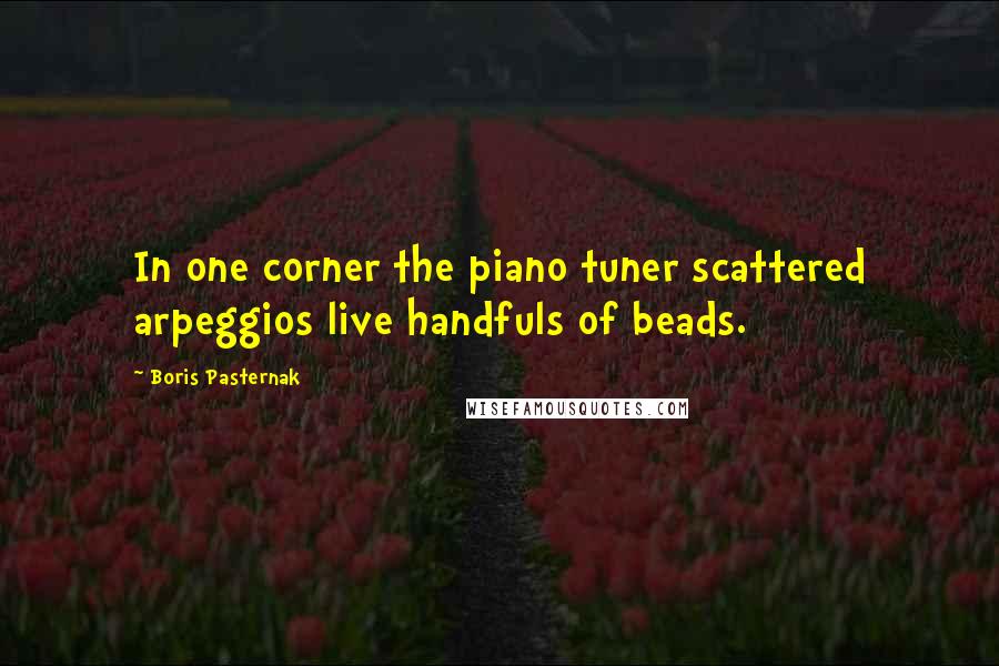 Boris Pasternak Quotes: In one corner the piano tuner scattered arpeggios live handfuls of beads.