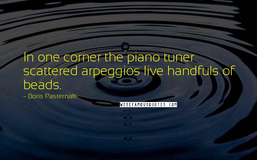 Boris Pasternak Quotes: In one corner the piano tuner scattered arpeggios live handfuls of beads.