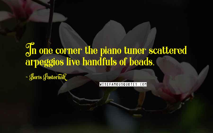 Boris Pasternak Quotes: In one corner the piano tuner scattered arpeggios live handfuls of beads.