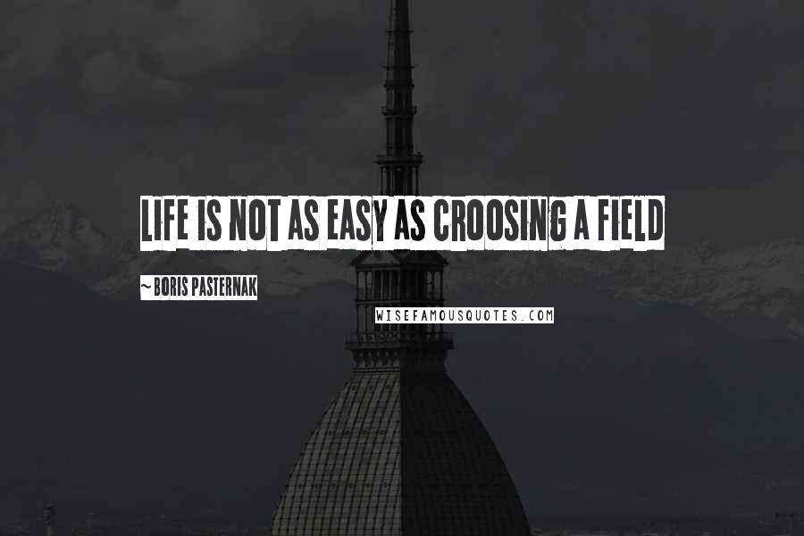 Boris Pasternak Quotes: Life is not as easy as croosing a field