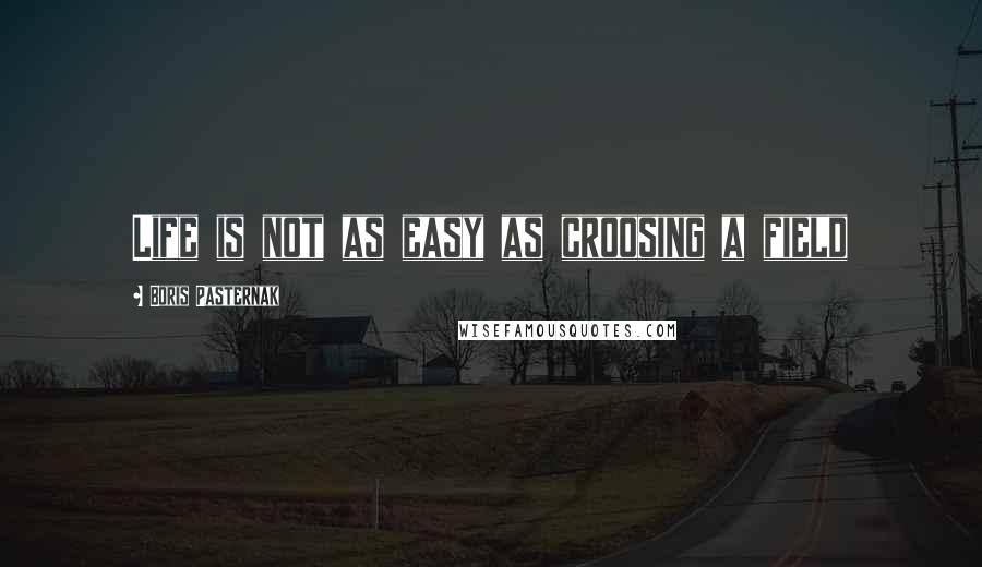 Boris Pasternak Quotes: Life is not as easy as croosing a field