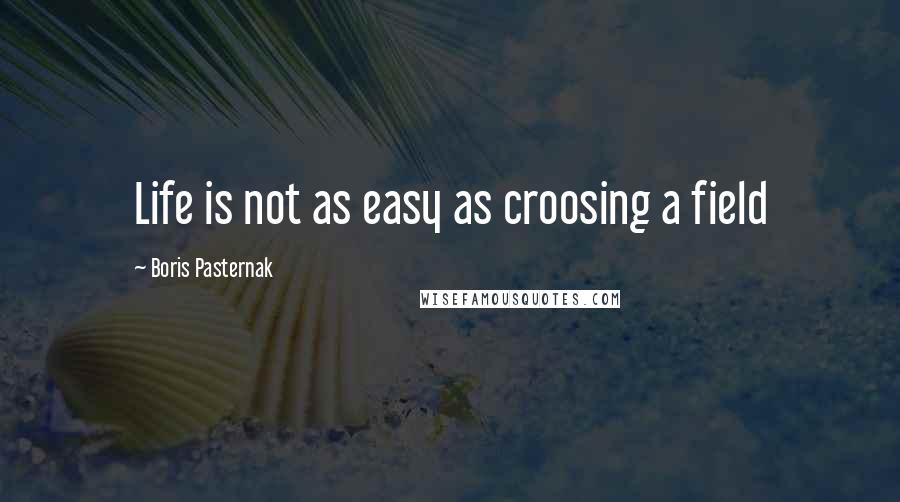 Boris Pasternak Quotes: Life is not as easy as croosing a field