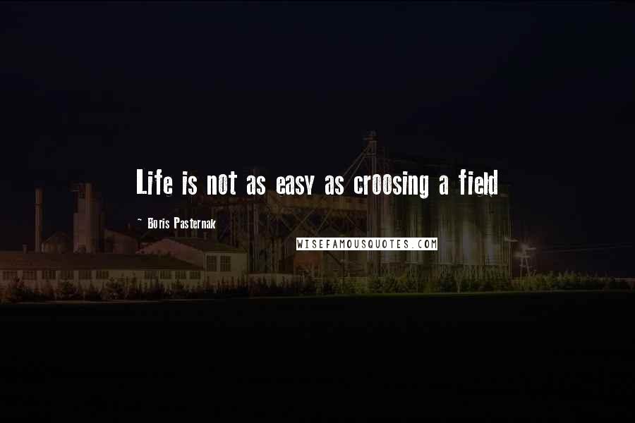 Boris Pasternak Quotes: Life is not as easy as croosing a field