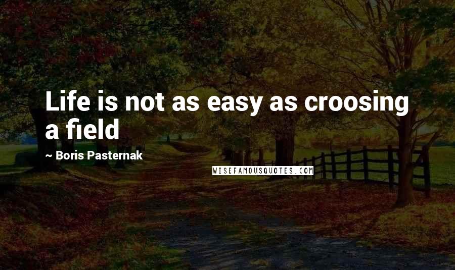 Boris Pasternak Quotes: Life is not as easy as croosing a field