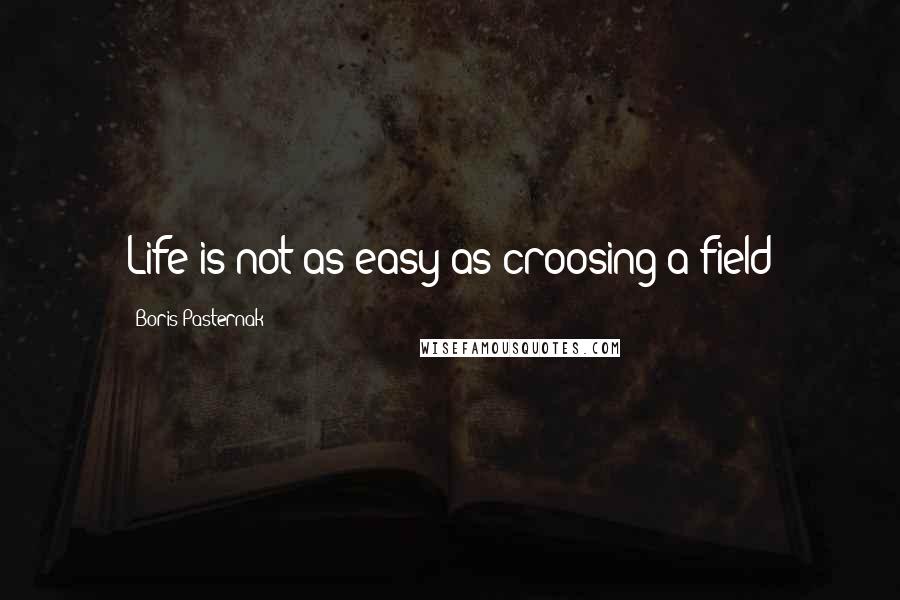 Boris Pasternak Quotes: Life is not as easy as croosing a field